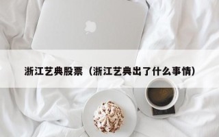 浙江艺典股票（浙江艺典出了什么事情）