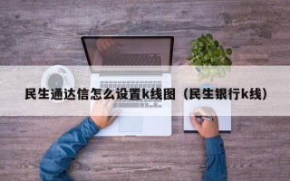 民生通达信怎么设置k线图（民生银行k线）