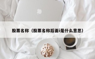 股票名称（股票名称后面i是什么意思）