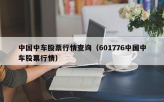 中国中车股票行情查询（601776中国中车股票行情）