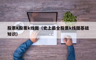 股票K股票k线图（史上最全股票k线图基础知识）