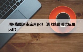 周k线图测市应用pdf（周k线图测试应用pdf）