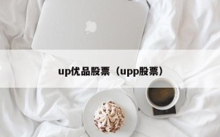 up优品股票（upp股票）