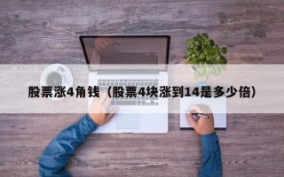 股票涨4角钱（股票4块涨到14是多少倍）