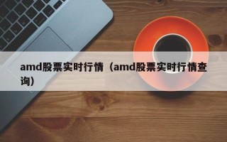 amd股票实时行情（amd股票实时行情查询）