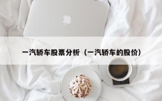 一汽轿车股票分析（一汽轿车的股价）