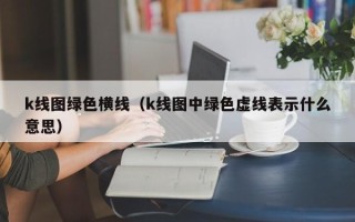 k线图绿色横线（k线图中绿色虚线表示什么意思）