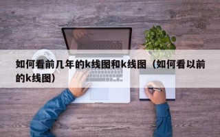 如何看前几年的k线图和k线图（如何看以前的k线图）