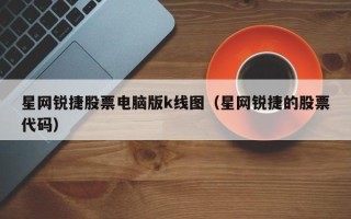 星网锐捷股票电脑版k线图（星网锐捷的股票代码）