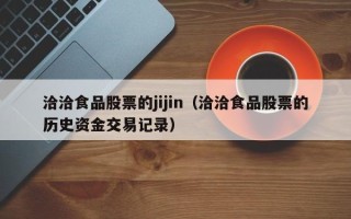 洽洽食品股票的jijin（洽洽食品股票的历史资金交易记录）