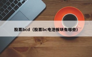 股票bcd（股票bc电池板块有哪些）