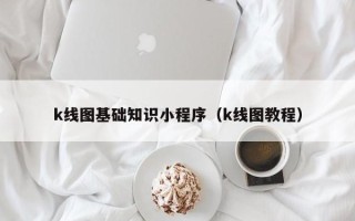 k线图基础知识小程序（k线图教程）