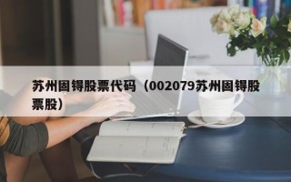 苏州固锝股票代码（002079苏州固锝股票股）