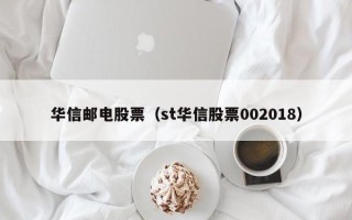 华信邮电股票（st华信股票002018）