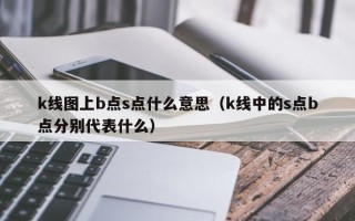 k线图上b点s点什么意思（k线中的s点b点分别代表什么）