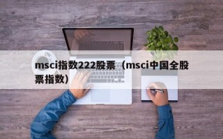 msci指数222股票（msci中国全股票指数）