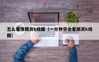 怎么看懂期货k线图（一分钟学会看期货k线图）