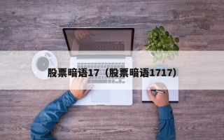 股票暗语17（股票暗语1717）