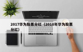 2017华为股票分红（2018年华为股票分红）