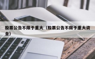 股票公告不限于重大（股票公告不限于重大资金）