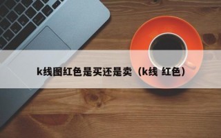 k线图红色是买还是卖（k线 红色）