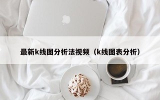 最新k线图分析法视频（k线图表分析）