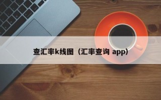 查汇率k线图（汇率查询 app）