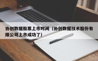 协创数据股票上市时间（协创数据技术股份有限公司上市成功了）