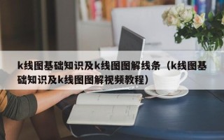 k线图基础知识及k线图图解线条（k线图基础知识及k线图图解视频教程）