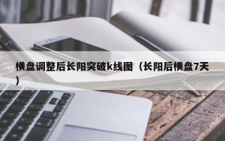 横盘调整后长阳突破k线图（长阳后横盘7天）