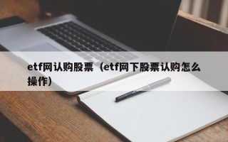 etf网认购股票（etf网下股票认购怎么操作）