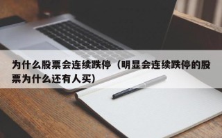 为什么股票会连续跌停（明显会连续跌停的股票为什么还有人买）