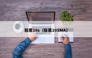 股票10s（股票10SMA）