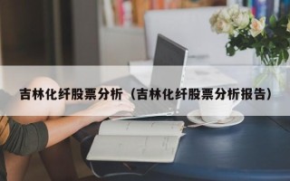 吉林化纤股票分析（吉林化纤股票分析报告）