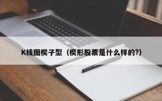 K线图楔子型（楔形股票是什么样的?）