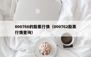 000766的股票行情（000762股票行情查询）