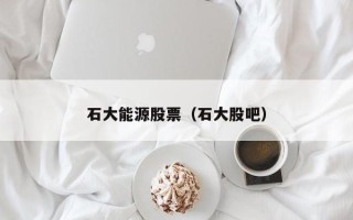 石大能源股票（石大股吧）