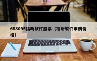 688095福昕软件股票（福昕软件申购价格）