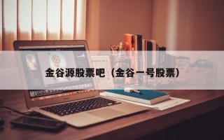 金谷源股票吧（金谷一号股票）