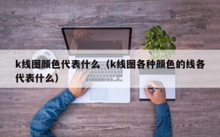 k线图颜色代表什么（k线图各种颜色的线各代表什么）