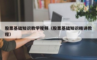 股票基础知识教学视频（股票基础知识精讲教程）