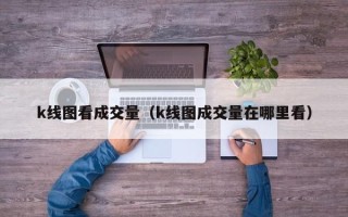 k线图看成交量（k线图成交量在哪里看）