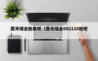 露天煤业股票吧（露天煤业002128股吧）