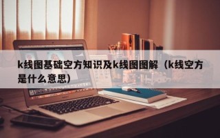 k线图基础空方知识及k线图图解（k线空方是什么意思）