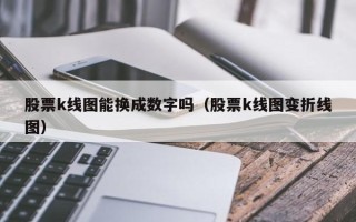 股票k线图能换成数字吗（股票k线图变折线图）