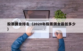 股票佣金排名（2020年股票佣金最低多少）