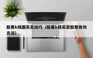 股票k线图买卖技巧（股票k线买卖股票有效方法）