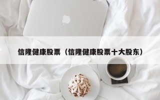 信隆健康股票（信隆健康股票十大股东）