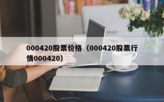 000420股票价格（000420股票行情000420）