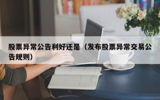 股票异常公告利好还是（发布股票异常交易公告规则）